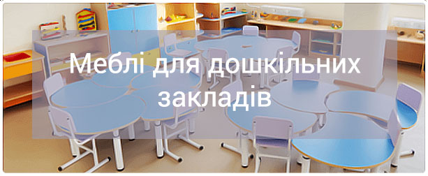 МЕБЛІ ДЛЯ ДОШКІЛЬНИХ ЗАКЛАДІВ